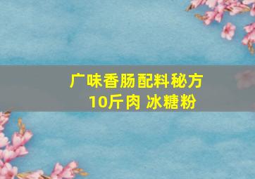 广味香肠配料秘方10斤肉 冰糖粉